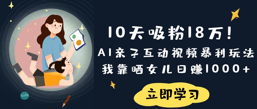 《10天吸粉18万!AI亲子互动视频暴利玩法,我靠晒女儿日赚1000+》 第1张 《10天吸粉18万!AI亲子互动视频暴利玩法,我靠晒女儿日赚1000+》 第1张