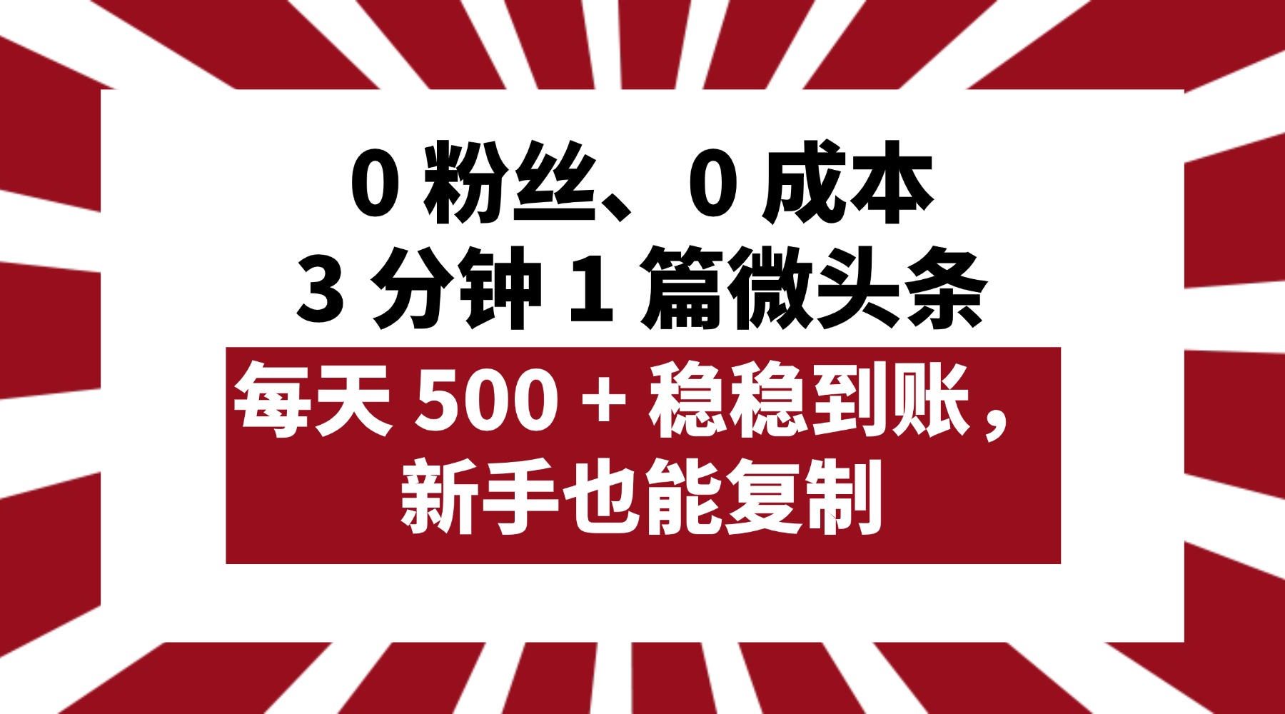 0 粉丝、0 成本,3 分钟 1 篇微头条,每天 500 + 稳稳到账,新手也能复制! 第1张 0 粉丝、0 成本,3 分钟 1 篇微头条,每天 500 + 稳稳到账,新手也能复制! 第1张