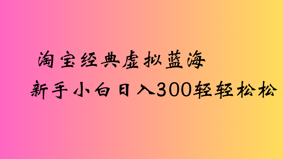淘宝经典虚拟蓝海新手小白日入300轻轻松松 第1张 淘宝经典虚拟蓝海新手小白日入300轻轻松松 第1张