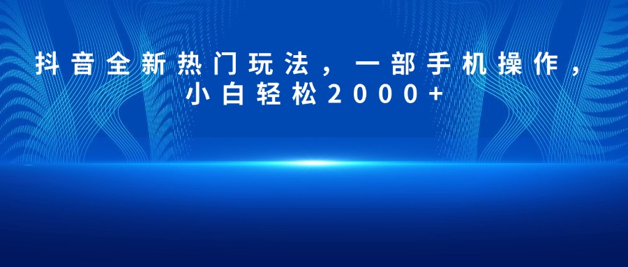 抖音全新热门玩法,一部手机操作,小白轻松2000+