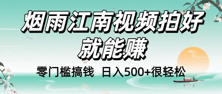 零门槛搞钱!烟雨江南视频拍好就能赚,日入500+很轻松