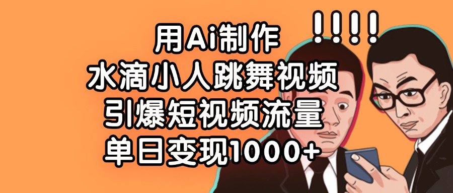 用Ai制作,水滴小人跳舞视频,引爆短视频流量,单日变现1000+