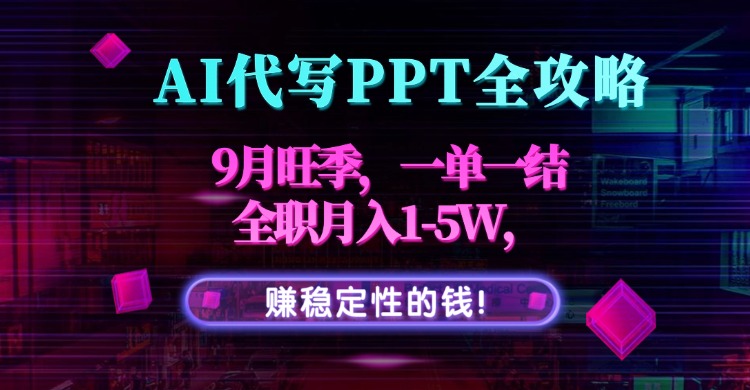 AI代写PPT全攻略,9月旺季,一单一结,全职月入1-5W,赚稳定性的钱!