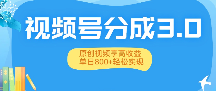 视频号分成3.0升级:原创视频享高收益,单日800+轻松实现