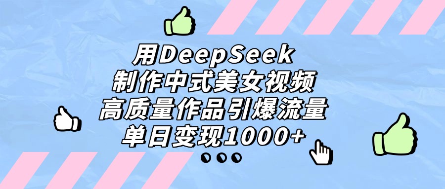 用DeepSeek制作,中式美女视频,高质量作品引爆流量,单日变现1000+