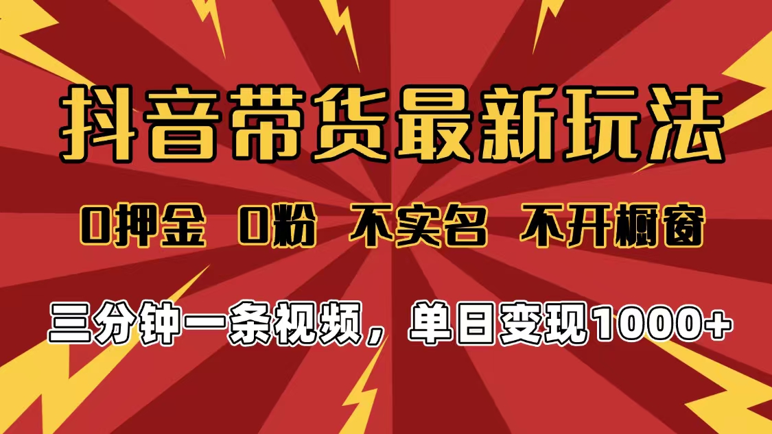 2025年抖音带货最新玩法,0押金0粉,不实名,不开橱窗,单日变现1000➕,小白最快当天见收益