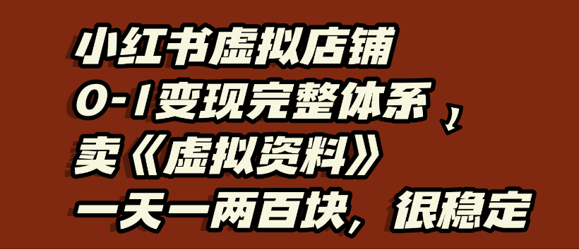 小红书虚拟店铺0-1变现完整体系，虚拟资料，日入200+，很稳定
