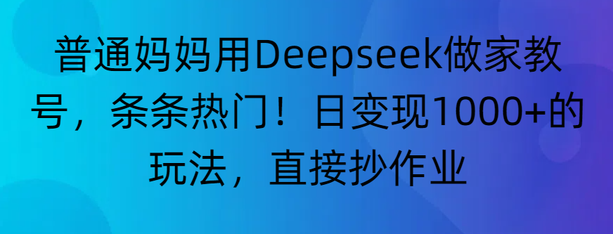 “普通妈妈用Deepseek做家教号,条条热门!日变现1000+的玩法,直接抄作业” 第1张 “普通妈妈用Deepseek做家教号,条条热门!日变现1000+的玩法,直接抄作业” 第1张