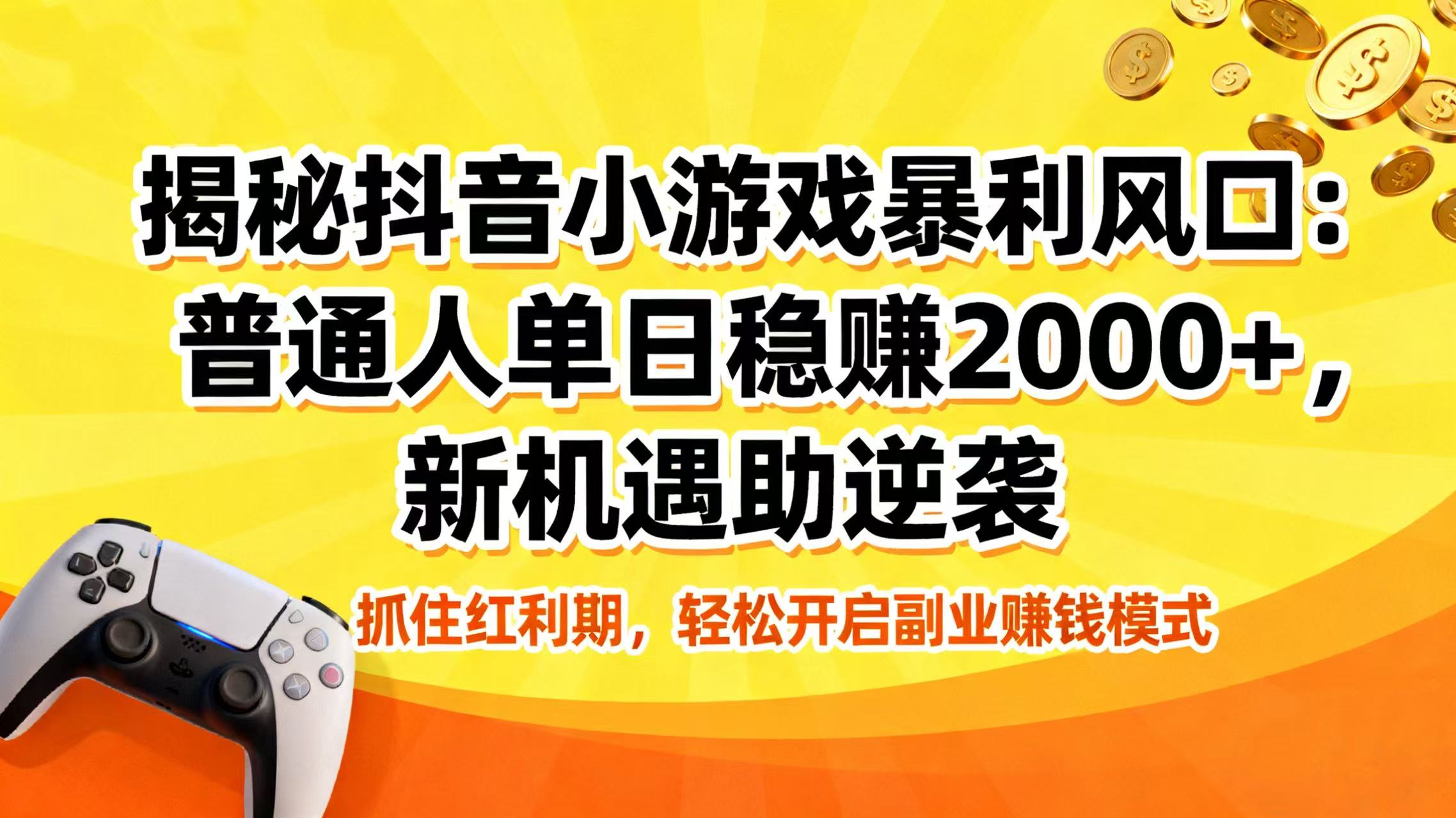 揭秘抖音小游戏暴利风口:普通人单日稳赚 2000+,新机遇助逆袭 第1张 揭秘抖音小游戏暴利风口:普通人单日稳赚 2000+,新机遇助逆袭 第1张