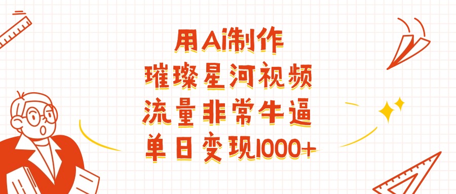 用Ai制作璀璨星河视频,流量非常牛逼,单日变现1000+ 第1张 用Ai制作璀璨星河视频,流量非常牛逼,单日变现1000+ 第1张