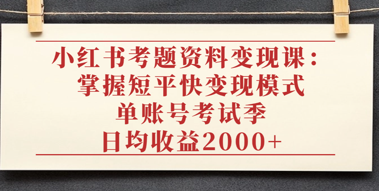 小红书考题资料变现课:掌握短平快变现模式,单账号考试季日均收益2000元 第1张 小红书考题资料变现课:掌握短平快变现模式,单账号考试季日均收益2000元 第1张